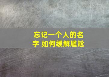 忘记一个人的名字 如何缓解尴尬